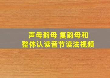 声母韵母 复韵母和整体认读音节读法视频